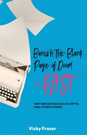 Banish the blank page of doom-fast. Why Writer's Block is a Myth, and Other Stories cover image