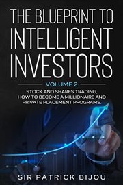 The blueprint to intelligent investors, volume 2. Stock and Shares Trading, How To Become a Millionaire and Private Placement Programs cover image