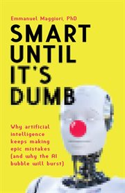 Smart until it's dumb : Why artificial intelligence keeps making epic mistakes (and why the AI bubble will burst) cover image