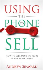 Using the phone to sell. How to sell more to more people more often cover image