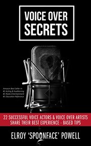 Voice over secrets. 22 Successful Voice Actors & Voice Over Artists Share Their Best Experience-based Tips cover image