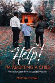 Help! i'm adopting a child. Personal Insights from an Adoptive Parent cover image