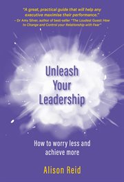 Unleash your leadership. How to worry less and achieve more cover image