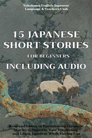 15 japanese short stories for beginners including audio. Read and Listen to Entertaining Japanese Stories to Improve Your Vocabulary and Learn Japanese While cover image