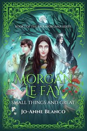 Morgan le fay. Small Things and Great cover image