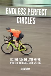 Endless perfect circles : lessons from the little-known world of ultradistance cycling cover image