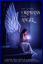 Orphans of an angel. A Tragic True Story of a Mother's Fight for her Life and her Four Boys cover image