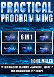 Practical programming 6 in 1 : Python Machine Learning, JavaScript, React 17, And Angular With Typescript cover image