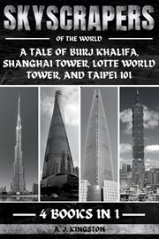 Skyscrapers of the World : A Tale Of Burj Khalifa, Shanghai Tower, Lotte World Tower, And Taipei 101 cover image