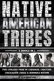 Native American Tribes : Five Civilized Tribes Of Cherokee, Choctaw, Chickasaw, Creek & Seminole Nation cover image