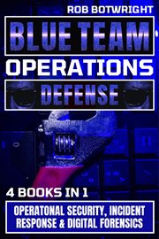Blue team operations defense : operational security, incident response & digital forensics cover image