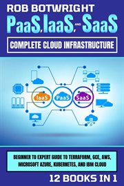 Paas, Iaas, and SAAS : Beginner To Expert Guide To Terraform, GCE, AWS, Microsoft Azure, Kubernetes, And IBM Cloud cover image