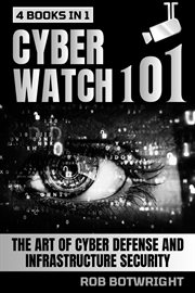 Cyberwatch 101 : The Art Of Cyber Defense And Infrastructure Security cover image