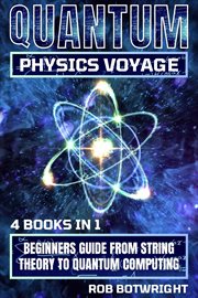 Quantum Physics Voyage : Beginners Guide From String Theory To Quantum Computing cover image