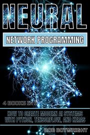 Neural Network Programming : How To Create Modern AI Systems With Python, Tensorflow, And Keras cover image