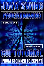 Java Swing Programming : GUI Tutorial From Beginner To Expert cover image
