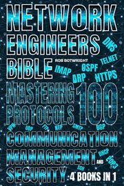 Network Engineer's Bible : Mastering 100 Protocols For Communication, Management, And Security cover image