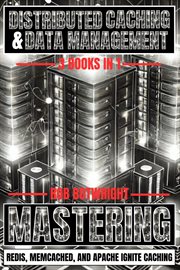 Distributed Caching & Data Management : Mastering Redis, Memcached, and Apache Ignite Caching cover image