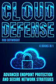 Cloud Defense : Advanced Endpoint Protection and Secure Network Strategies cover image