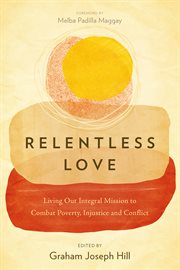 Relentless love. Living Out Integral Mission to Combat Poverty, Injustice and Conflict cover image