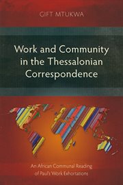 WORK AND COMMUNITY IN THE THESSALONIAN CORRESPONDENCE : an african communal reading of... paul's work exhortations cover image