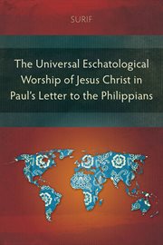 THE UNIVERSAL ESCHATOLOGICAL WORSHIP OF JESUS CHRIST IN PAUL'S LETTER TO THE PHILIPPIANS cover image