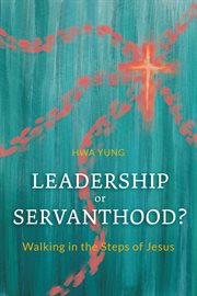 LEADERSHIP OR SERVANTHOOD? : walking in the steps of jesus cover image
