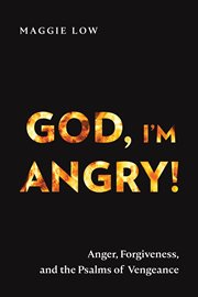 God, I'm angry! : anger, forgiveness, and the psalms of vengeance cover image