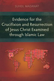 Evidence for the Crucifixion and Resurrection of Jesus Christ Examined Through Islamic Law cover image