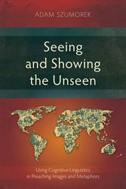 Seeing and Showing the Unseen : Using Cognitive Linguistics in Preaching Images and Metaphors cover image