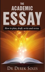 The academic essay : how to plan, draft, write and revise cover image