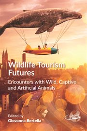 Wildlife tourism futures : encounters with wild, captive and artificial animals cover image