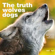 The truth about wolves and dogs : Dispelling the myths of dog training cover image