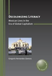 Decolonizing Literacy : Mexican Lives in the Era of Global Capitalism cover image