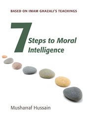 Seven steps to moral intelligence : based on Imam Ghazali's teachings cover image