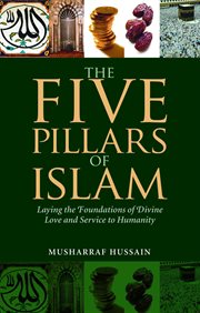 The Five Pillars of Islam : Laying the Foundations of Divine Love and Service to Humanity cover image