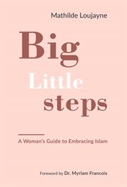 Big little steps. A Woman's Guide to Embracing Islam cover image