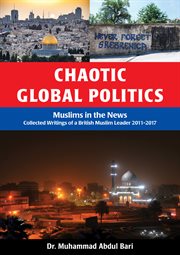 Chaotic global politics. Muslims in the News: Collected Writings of a British Muslim Leader 2011-2017 cover image