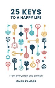 25 Keys to a Happy Life : From the Qur'an and Sunnah cover image