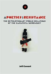 A poetics of resistance: the revolutionary public relations of the Zapatista insurgency : being a true tale of a possible better world in its first untamed imaginings cover image