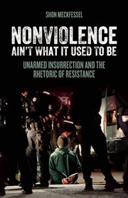 Nonviolence ain't what it used to be: unarmed insurrection and the rhetoric of resistance cover image