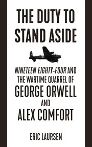 The duty to stand aside : Nineteen Eighty-Four and the wartime quarrel of George Orwell and Alex Comfort cover image