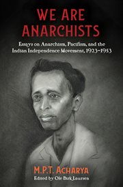We are anarchists : essays on anarchism, pacifism, and the indian independence movement, 19231953 cover image