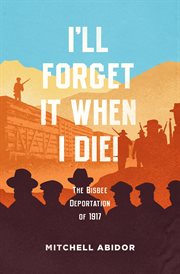 I'll forget it when i die!. The Bisbee Deportation of 1917 cover image