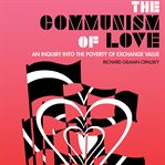 The communism of love : an inquiry into the poverty of exchange value cover image