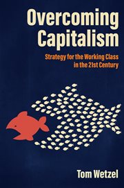 Overcoming Capitalism : Strategy for the Working Class in the 21st Century cover image