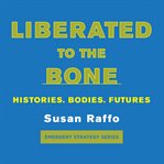 Liberated to the bone : histories, bodies, futures cover image