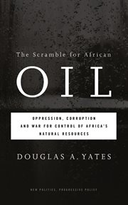 The scramble for African oil : oppression, corruption and war for control of Africa's natural resources cover image