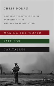 Making the world safe for capitalism : how Iraq threatened the US economic empire and had to be destroyed cover image