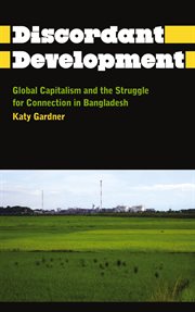 Discordant development : global capitalism and the struggle for connection in Bangladesh cover image